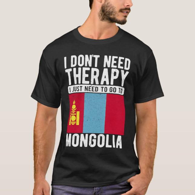 I don´t need Therapy I just need to go to Mongolia T-Shirt (Front)