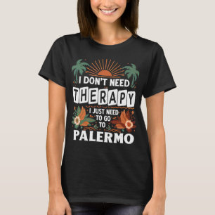 I Don’t Need Therapy I just need to go to Palermo T-Shirt