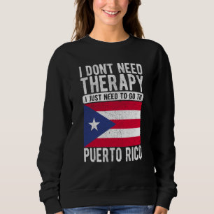 I don´t need Therapy I just need to go to Puerto R Sweatshirt