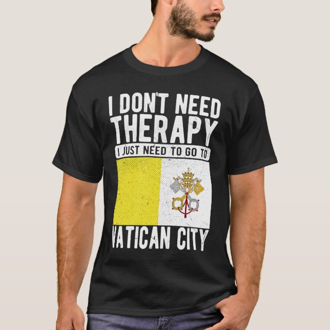 I don´t need Therapy I just need to go to Vatican  T-Shirt (Front)
