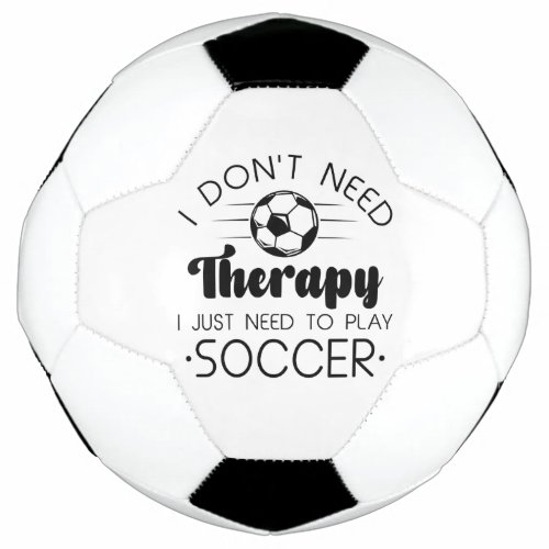 I Dont Need Therapy I Just Need To Play Soccer Soccer Ball