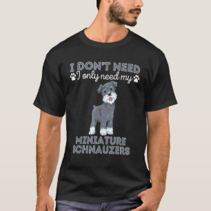 I Don T Need Therapy I Only Need My Miniature Schn T-Shirt