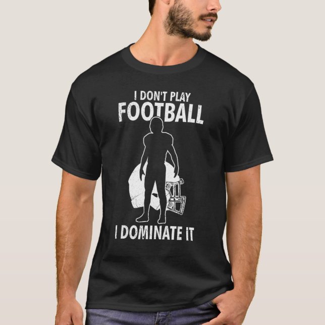 I Don t Play Football I Dominate It Match For Men  T-Shirt (Front)