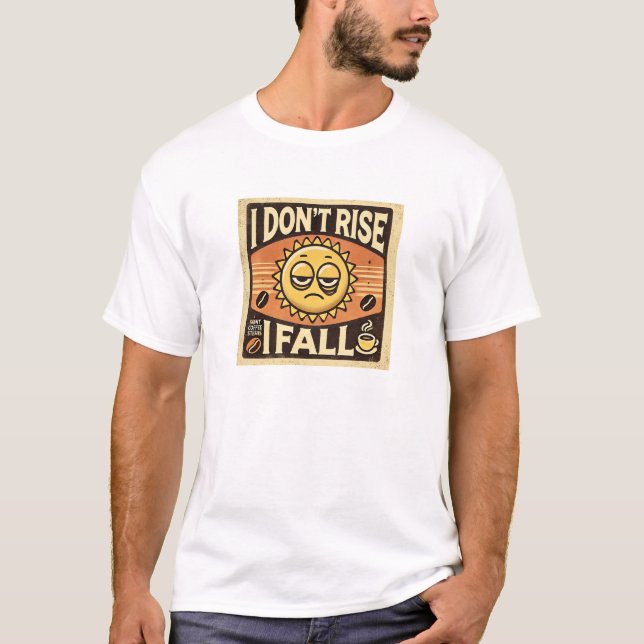 “I Don’t Rise, I Fall” | Funny | Best Gift T-Shirt (Front)