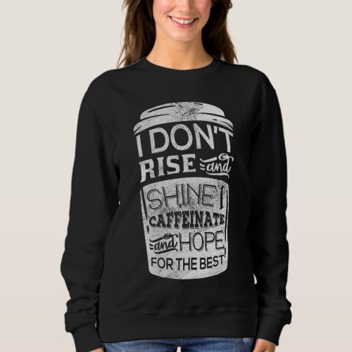 I Don t Rise  Shine I Caffeinate  Hope For the B Sweatshirt