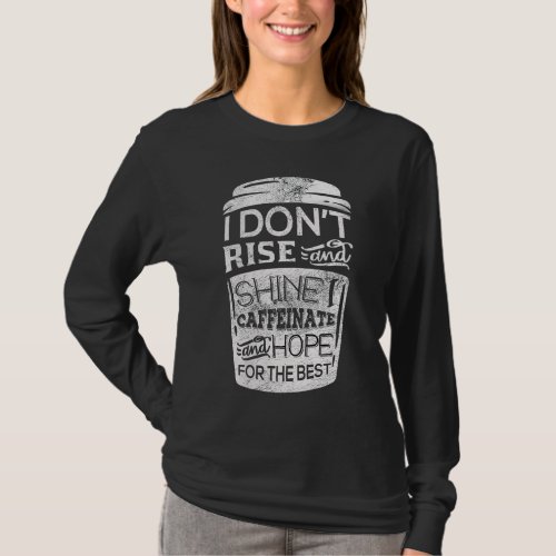 I Don t Rise  Shine I Caffeinate  Hope For the B T_Shirt