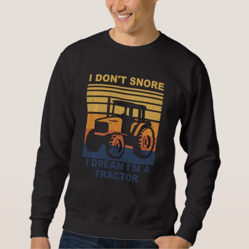 I Don T Snore I Dream I M A Tractor Funny Tractor Sweatshirt