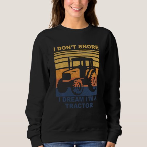 I Don T Snore I Dream I M A Tractor Funny Tractor Sweatshirt
