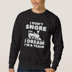 I Don’t Snore I Dream I’m A Train Sweatshirt