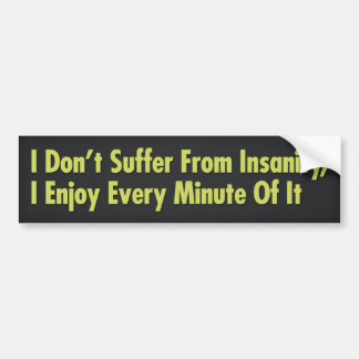 I Don’t Suffer From Insanity, I Enjoy Every Minute Bumper Sticker