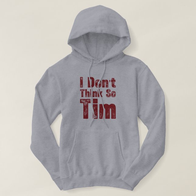 I Don’t Think So Tim Funny Sarcastic Quote Hoodie (Design Front)