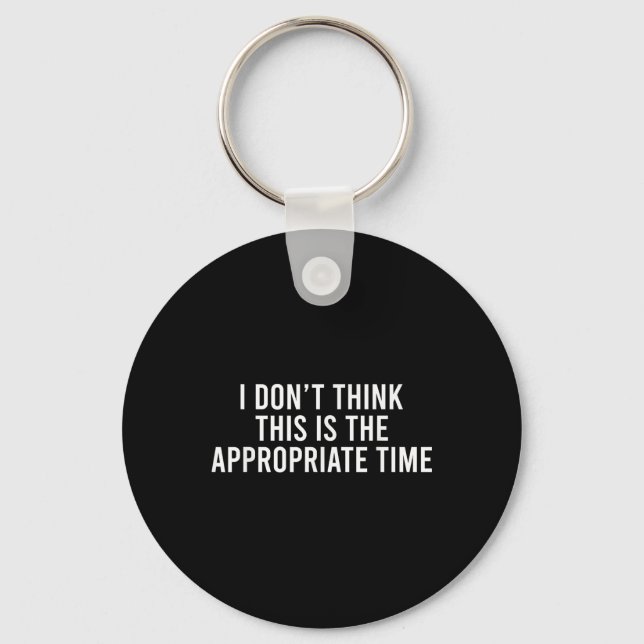 I Don’t Think This Is The Appropriate Time Funny Keychain (Front)