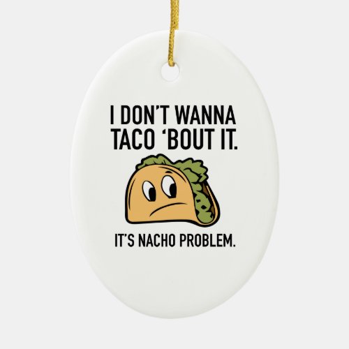 I Donât Wanna Taco âBout It Itâs Nacho Problem Ceramic Ornament