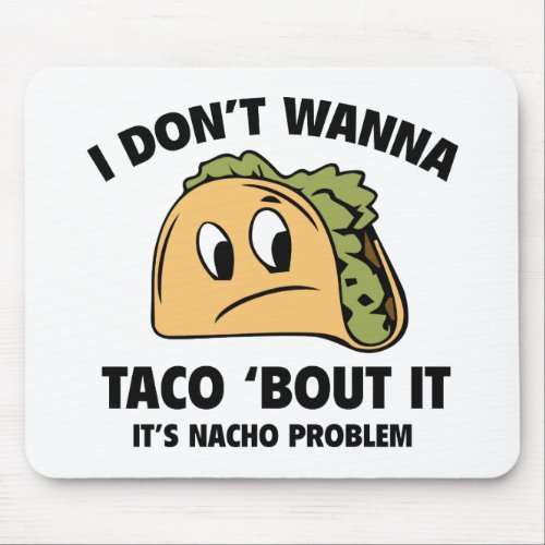 I Donât Wanna Taco âBout It Itâs Nacho Problem Mouse Pad