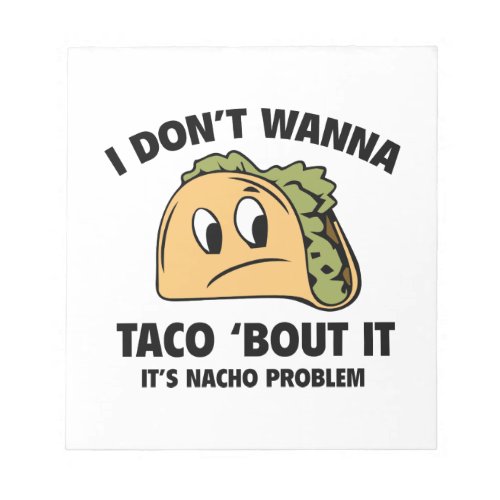 I Donât Wanna Taco âBout It Itâs Nacho Problem Notepad