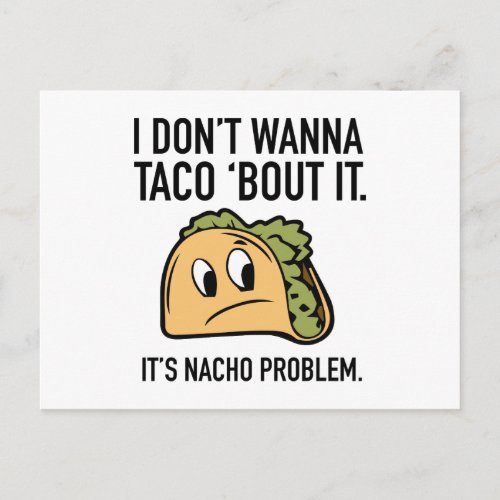 I Donât Wanna Taco âBout It Itâs Nacho Problem Postcard
