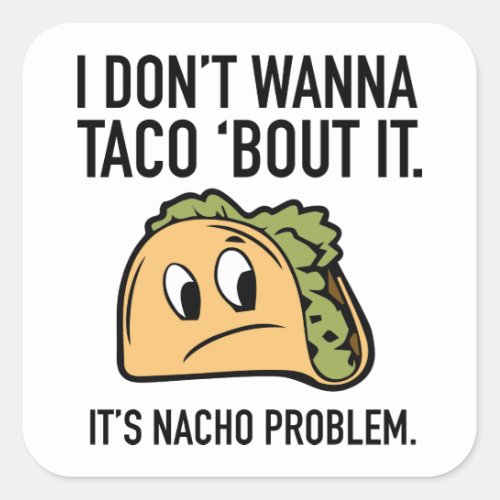 I Donât Wanna Taco âBout It Itâs Nacho Problem Square Sticker