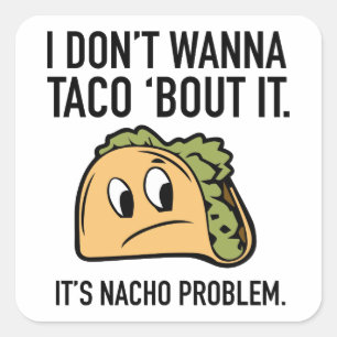 I Don’t Wanna Taco ‘Bout It. It’s Nacho Problem. Square Sticker