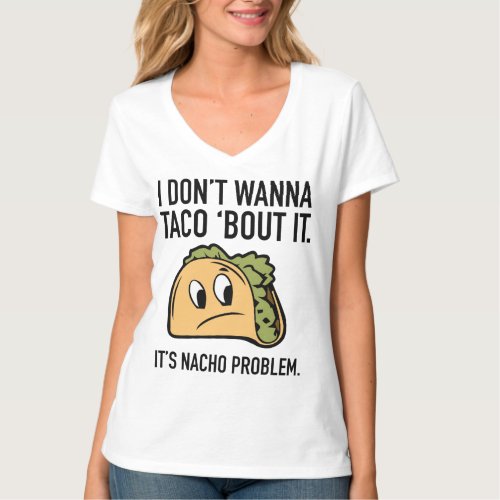 I Donât Wanna Taco âBout It Itâs Nacho Problem T_Shirt