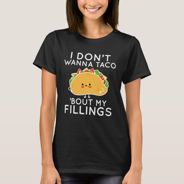 I Don’t Wanna Taco ‘Bout My Fillings T-Shirt (Front)