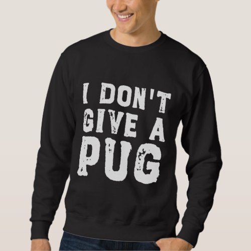 I Donx27t Give a Pug Essential T_Shirt 627 Sweatshirt