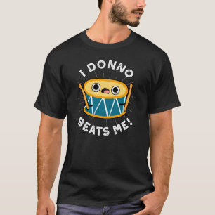 I Donno Beats Me Funny Drum Pun Dark BG T-Shirt