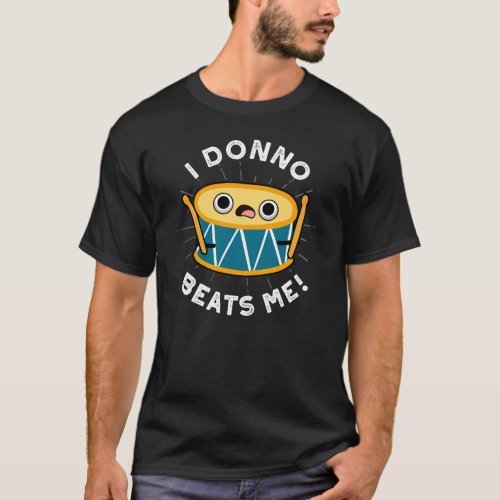 I Donno Beats Me Funny Drum Pun Dark BG T_Shirt