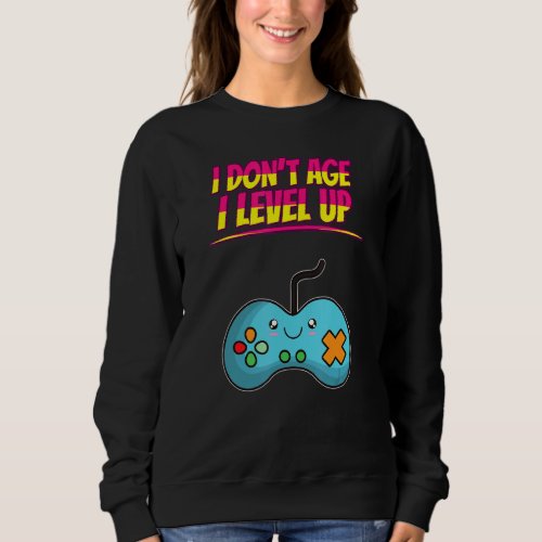 I Dont Age I Level Up Gamer Funny Humor Fun Sweatshirt