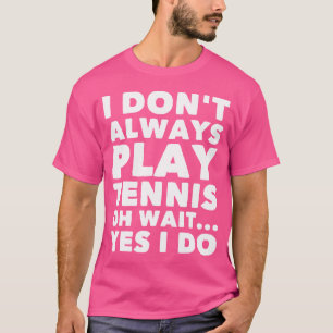 I Don'T Alway Play Tennis Oh Wait Yes I Do Funny T T-Shirt