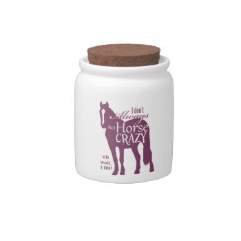 I Don't Always Act Horse Crazy Candy Jar by PaintingPony at Zazzle