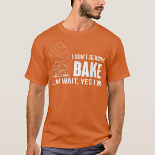 I Don't Always Bake Funny Baking Cupcake Cooking T-Shirt