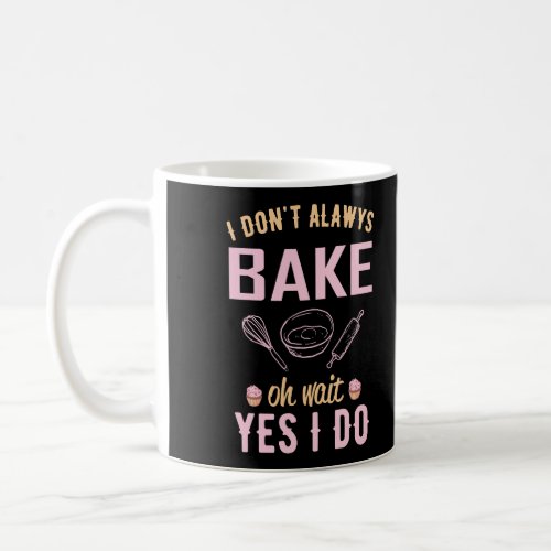 I DonT Always Bake Oh Wait Yes I Do Design Baking Coffee Mug