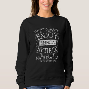 I Dont Always Being a Retired Math Teacher Algebra Sweatshirt