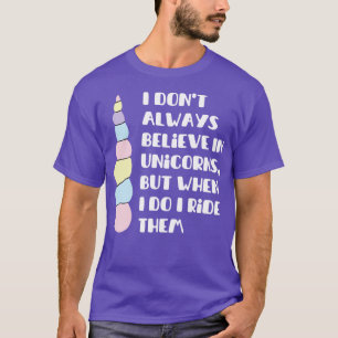 i dont always believe in unicorns but when i do i  T-Shirt