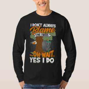 I Don't Always Blame The Trees Oh Wait Yes I Do D T-Shirt