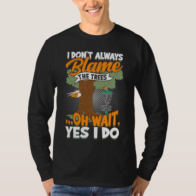 I Don't Always Blame The Trees  Oh Wait Yes I Do D T-Shirt (Front)