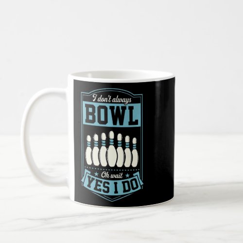 I Dont Always Bowl Oh Wait Yes I Do Bowling Leagu Coffee Mug