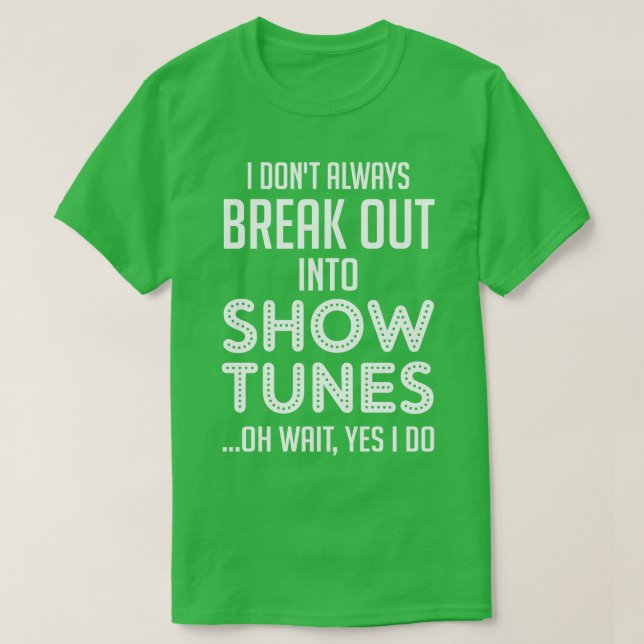 I dont always break out into show tunes T-Shirt (Design Front)