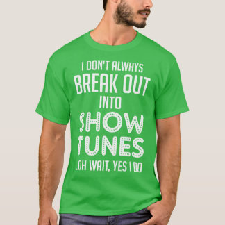 I dont always break out into show tunes T-Shirt