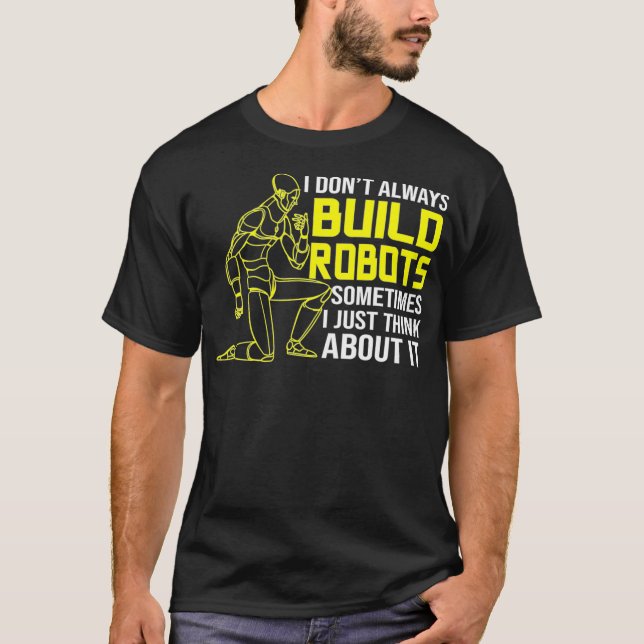 I Dont Always Build Robots Robotics  T-Shirt (Front)