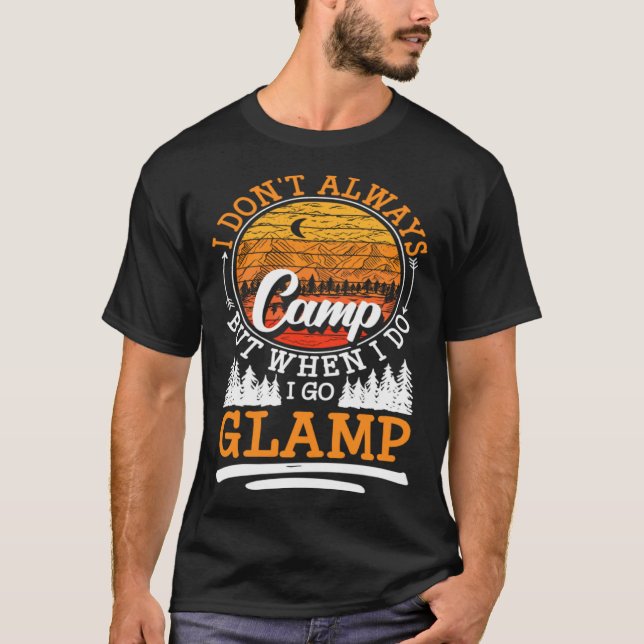 I Dont Always Camp But When I Do I Go Glamp T-Shirt (Front)