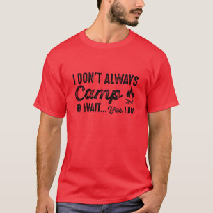 I Don't Always Camp. Oh Wait... Yes I Do! T-Shirt