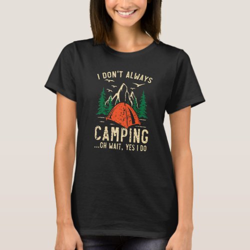 I Dont Always Camping Oh Wait Yes I Do Camper Cam T_Shirt