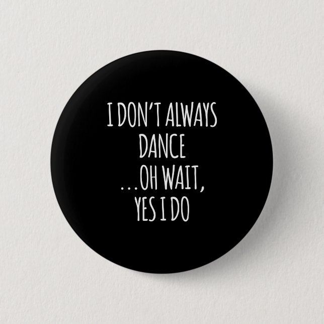 I Don't Always Dance Oh Wait - Cute Dancer Long Sl Button (Front)