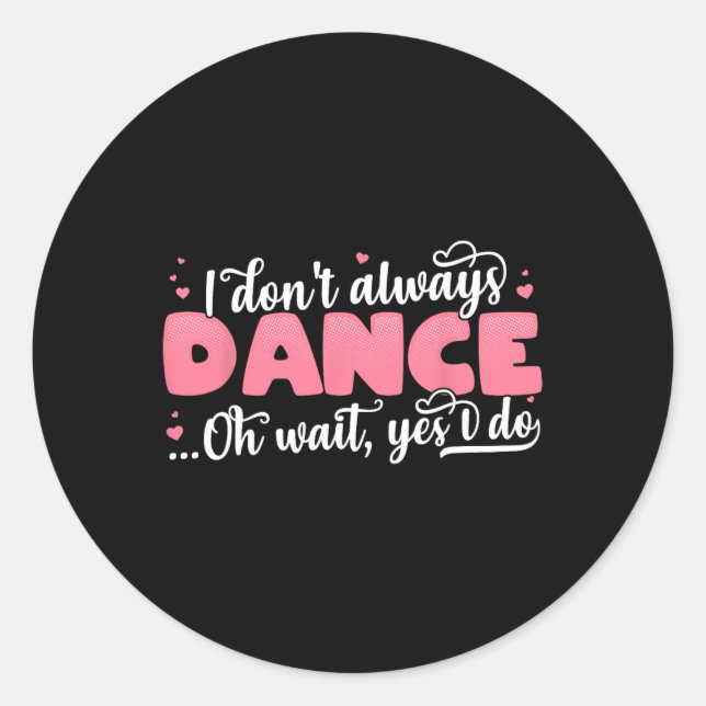 I Don't Always Dance Oh Wait Yes I Do - Cute Dance Classic Round Sticker (Front)