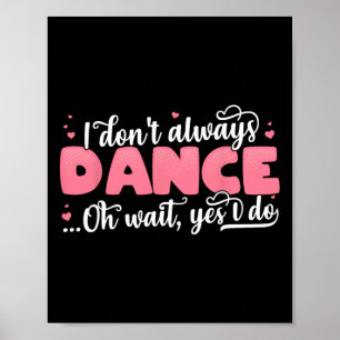 I Don't Always Dance Oh Wait Yes I Do - Cute Dance Poster