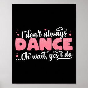 I Don't Always Dance Oh Wait Yes I Do - Cute Dance Poster