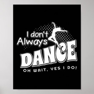 I Dont Always Dance Oh Wait Yes I Do Poster