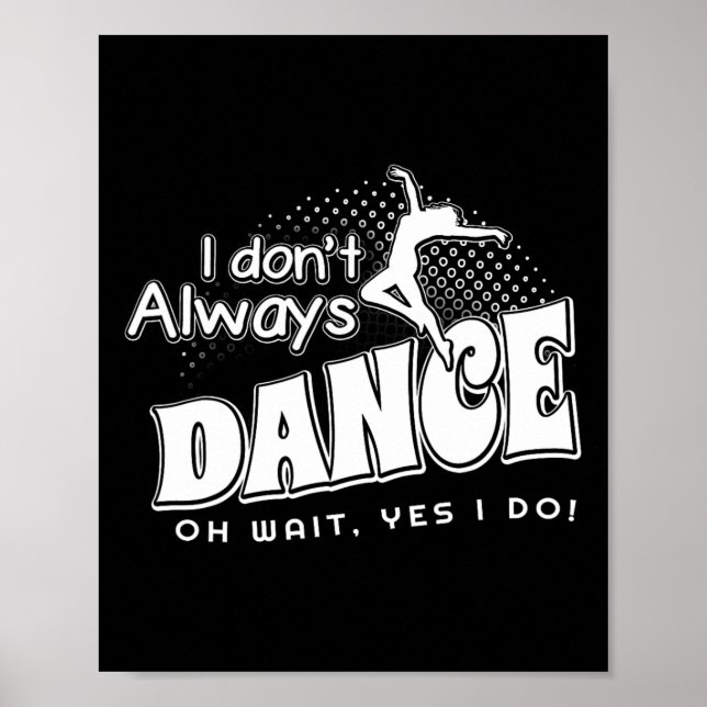 I Dont Always Dance Oh Wait Yes I Do  Poster (Front)