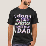 I Don&#39;t Always Dance Sometimes I Dab Princess Glow T-Shirt